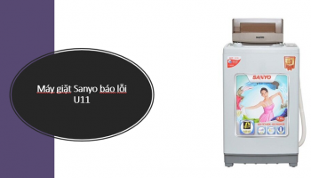 Máy giặt Sanyo báo lỗi E11 nguyên nhân là gì ? Cách sửa tại nhà