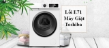 Lỗi E71 máy giặt Toshiba là gì ? Nguyên nhân và cách khắc phục