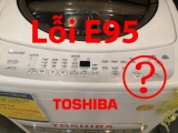 Lỗi E95 của máy giặt Toshiba là lỗi gì ? Nguyên nhân và cách khắc phục