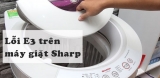 Máy giặt Sharp báo lỗi E3 là lỗi gì ? Nguyên nhân do đâu ? Cách sửa chữa